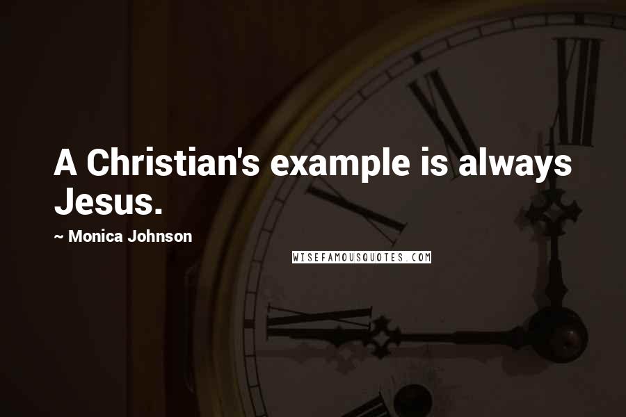Monica Johnson Quotes: A Christian's example is always Jesus.