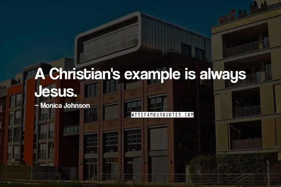 Monica Johnson Quotes: A Christian's example is always Jesus.