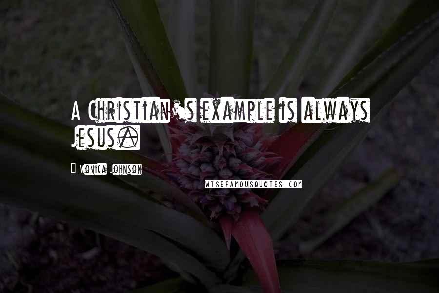 Monica Johnson Quotes: A Christian's example is always Jesus.