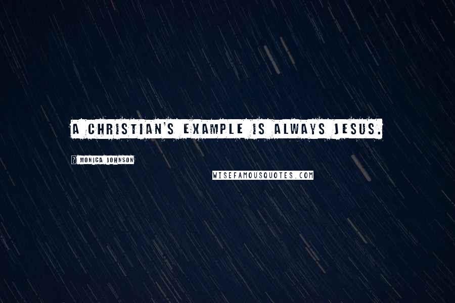 Monica Johnson Quotes: A Christian's example is always Jesus.