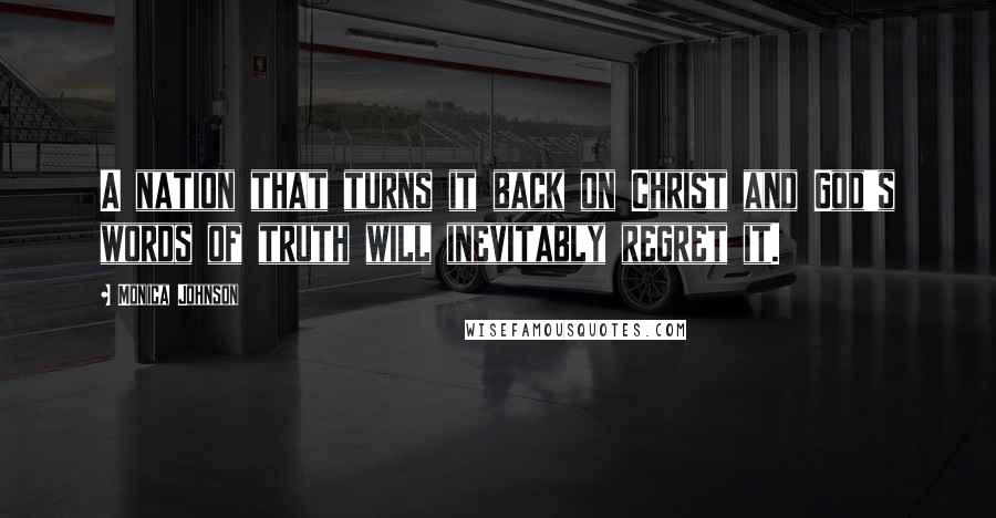 Monica Johnson Quotes: A nation that turns it back on Christ and God's words of truth will inevitably regret it.