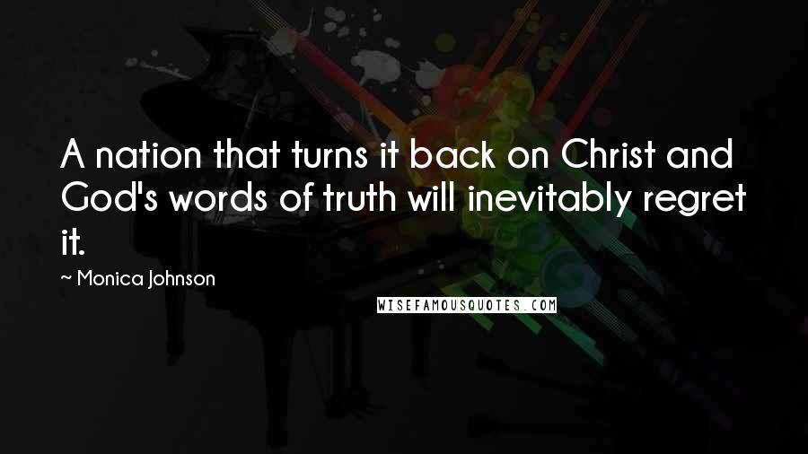 Monica Johnson Quotes: A nation that turns it back on Christ and God's words of truth will inevitably regret it.
