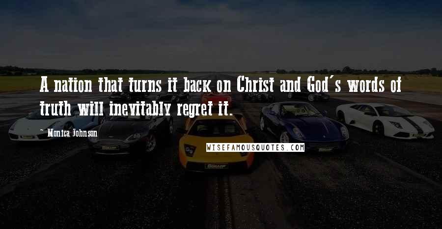 Monica Johnson Quotes: A nation that turns it back on Christ and God's words of truth will inevitably regret it.
