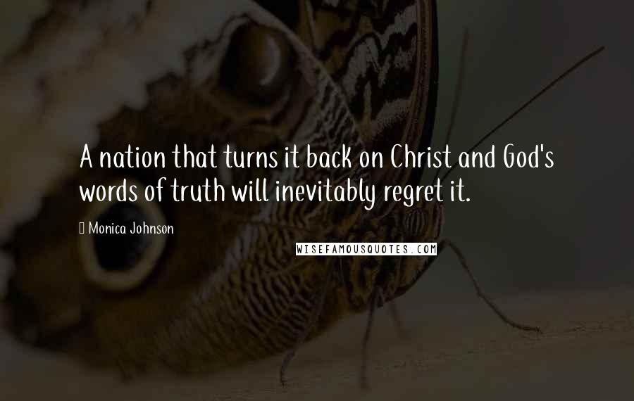Monica Johnson Quotes: A nation that turns it back on Christ and God's words of truth will inevitably regret it.