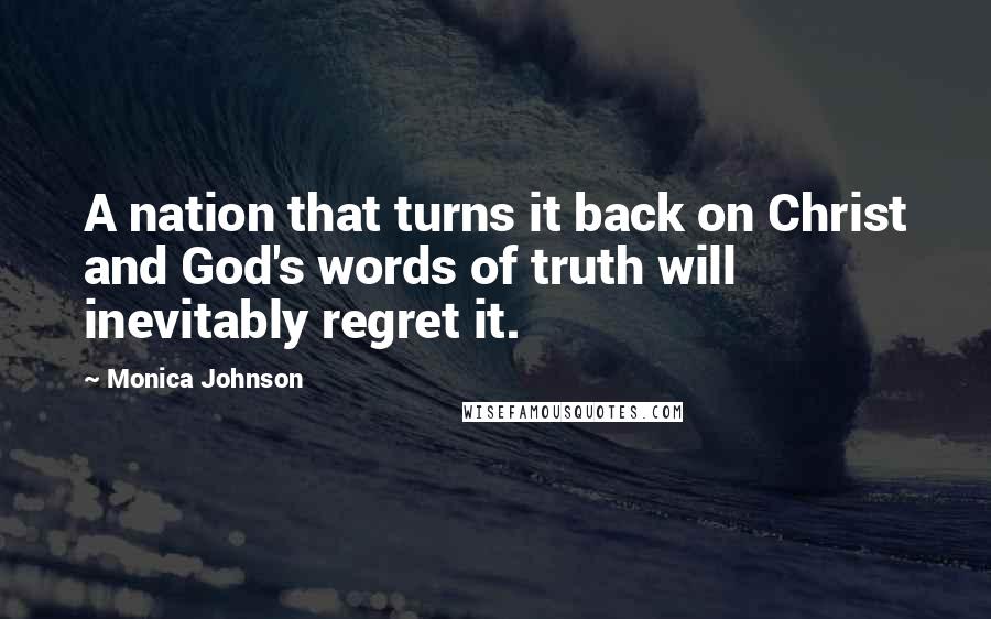 Monica Johnson Quotes: A nation that turns it back on Christ and God's words of truth will inevitably regret it.