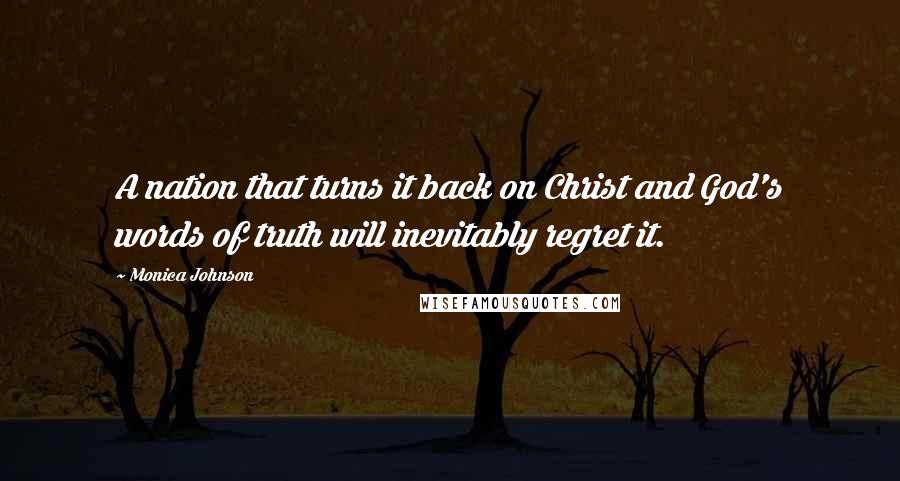 Monica Johnson Quotes: A nation that turns it back on Christ and God's words of truth will inevitably regret it.