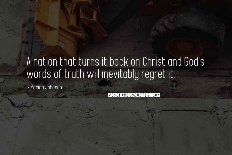 Monica Johnson Quotes: A nation that turns it back on Christ and God's words of truth will inevitably regret it.