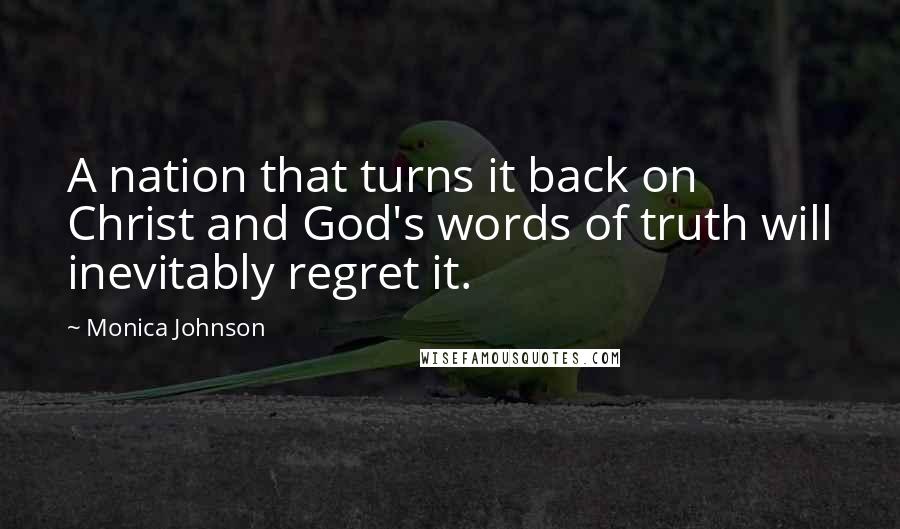 Monica Johnson Quotes: A nation that turns it back on Christ and God's words of truth will inevitably regret it.