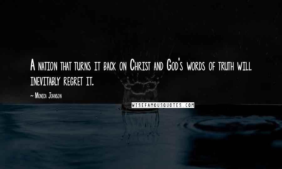Monica Johnson Quotes: A nation that turns it back on Christ and God's words of truth will inevitably regret it.