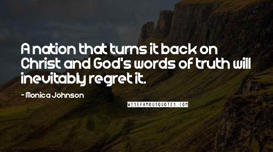 Monica Johnson Quotes: A nation that turns it back on Christ and God's words of truth will inevitably regret it.
