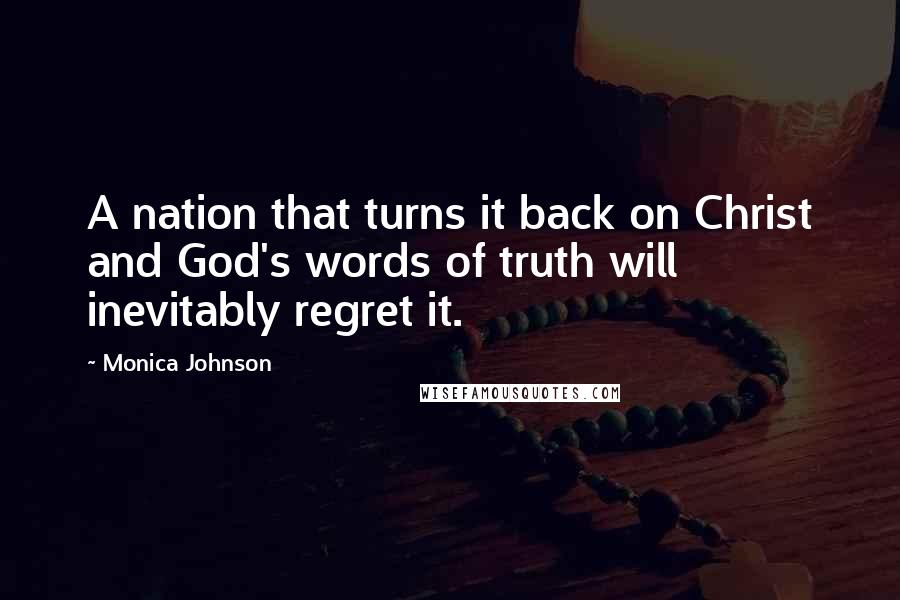 Monica Johnson Quotes: A nation that turns it back on Christ and God's words of truth will inevitably regret it.
