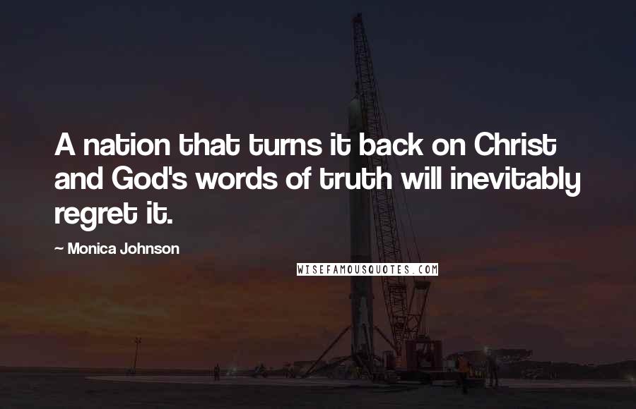 Monica Johnson Quotes: A nation that turns it back on Christ and God's words of truth will inevitably regret it.