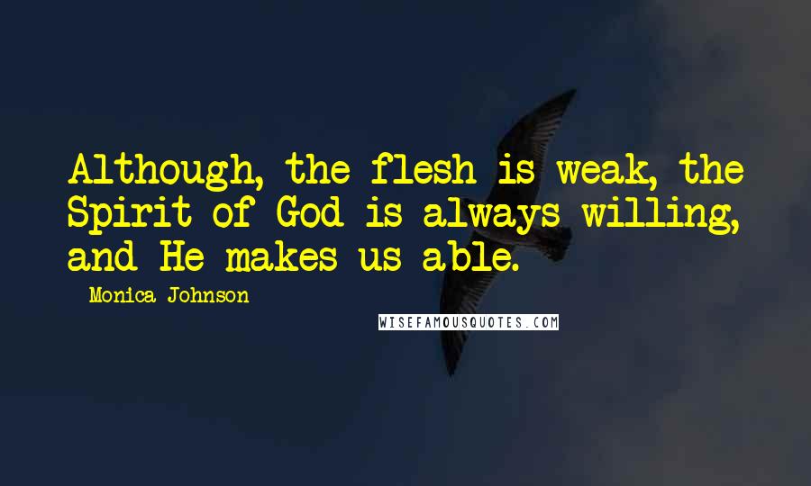 Monica Johnson Quotes: Although, the flesh is weak, the Spirit of God is always willing, and He makes us able.