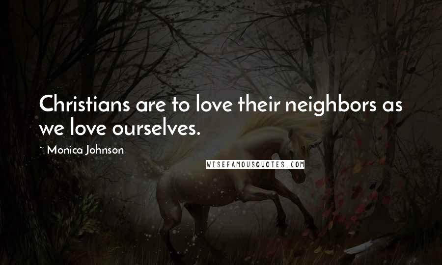 Monica Johnson Quotes: Christians are to love their neighbors as we love ourselves.