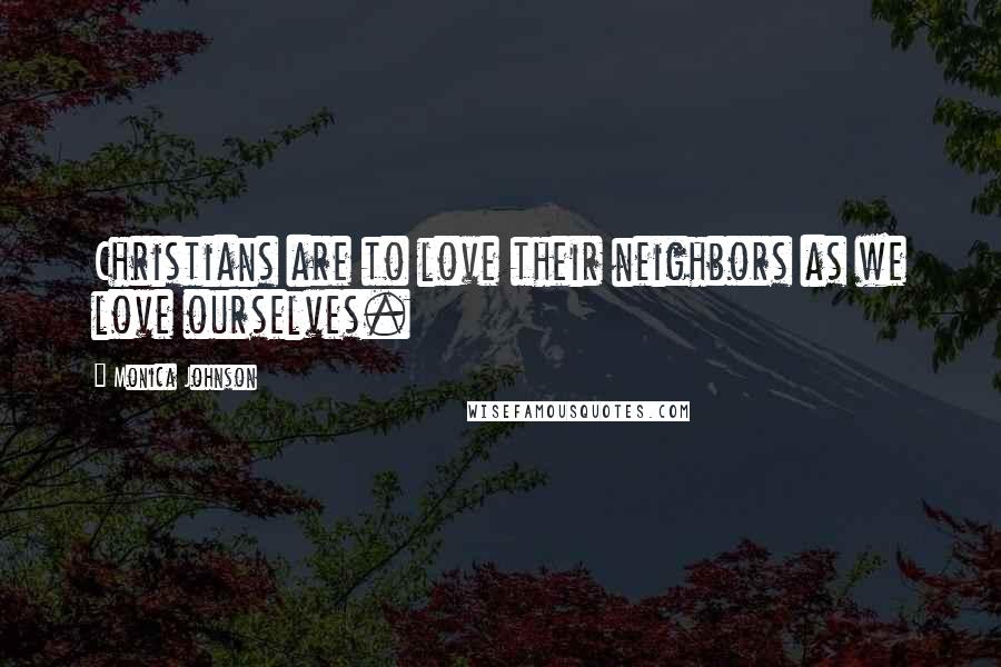 Monica Johnson Quotes: Christians are to love their neighbors as we love ourselves.