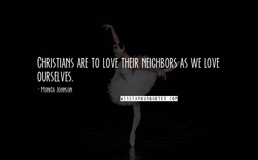 Monica Johnson Quotes: Christians are to love their neighbors as we love ourselves.