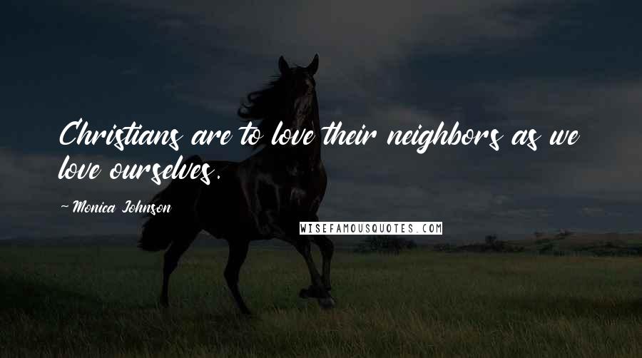 Monica Johnson Quotes: Christians are to love their neighbors as we love ourselves.