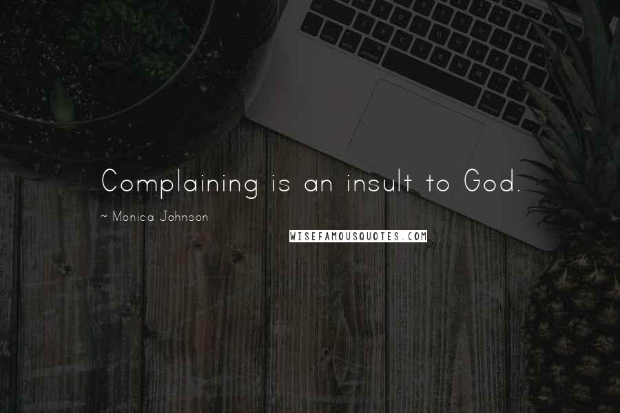 Monica Johnson Quotes: Complaining is an insult to God.