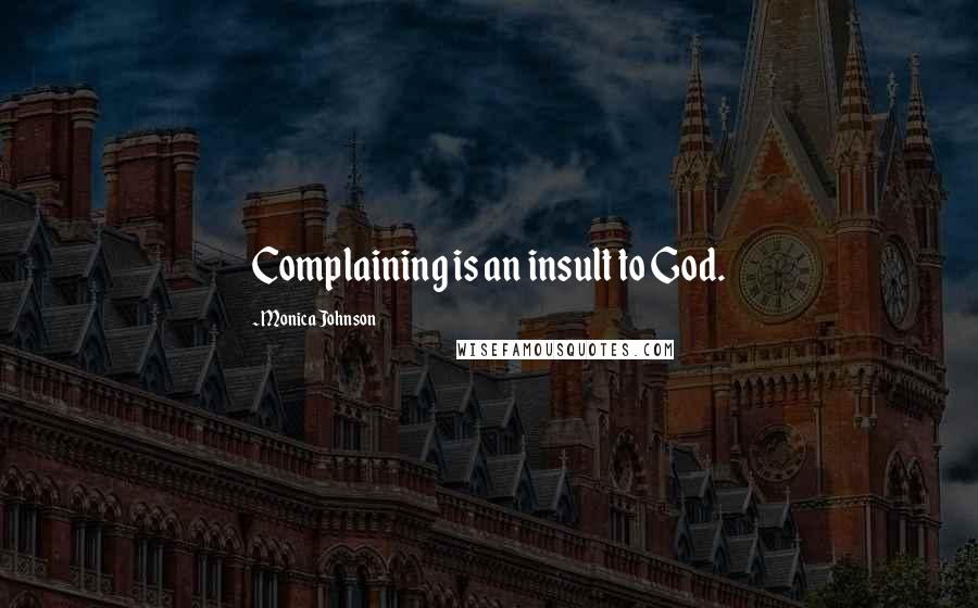 Monica Johnson Quotes: Complaining is an insult to God.