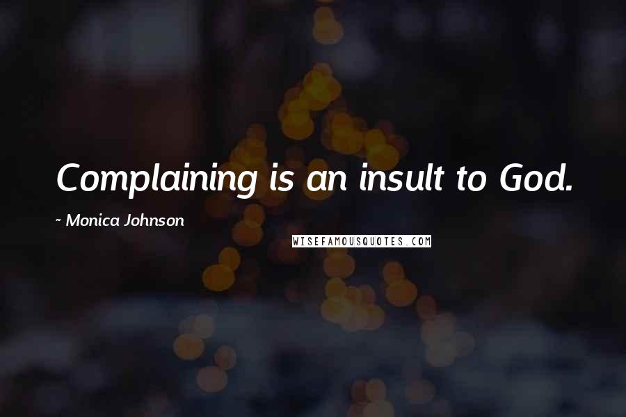 Monica Johnson Quotes: Complaining is an insult to God.