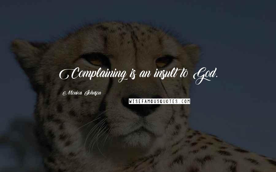 Monica Johnson Quotes: Complaining is an insult to God.