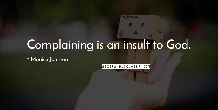 Monica Johnson Quotes: Complaining is an insult to God.