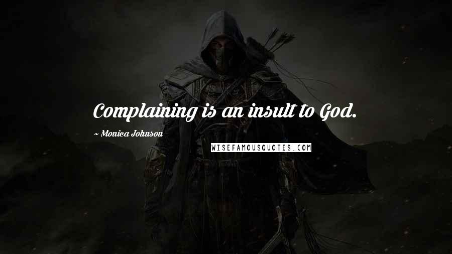 Monica Johnson Quotes: Complaining is an insult to God.