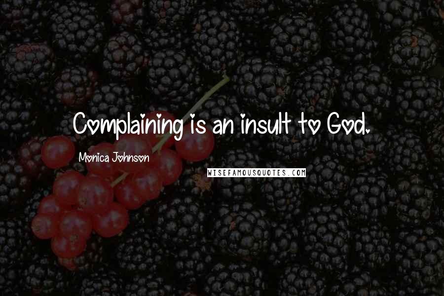 Monica Johnson Quotes: Complaining is an insult to God.