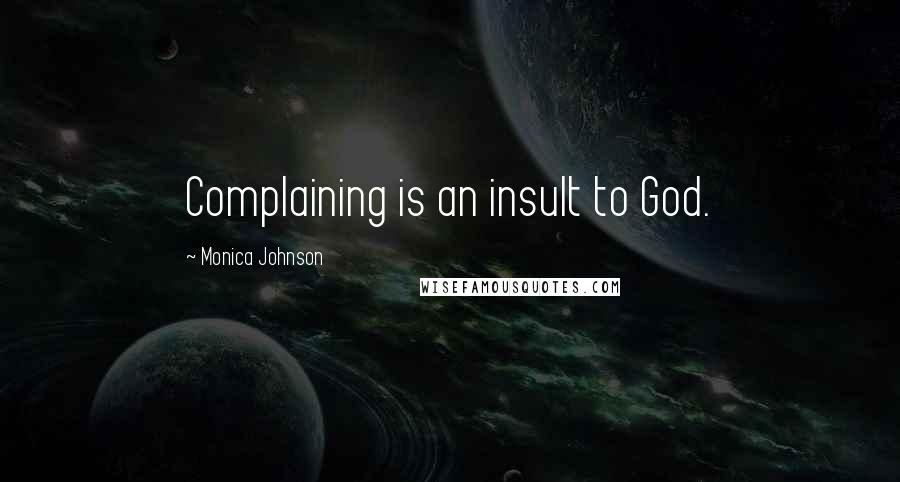 Monica Johnson Quotes: Complaining is an insult to God.