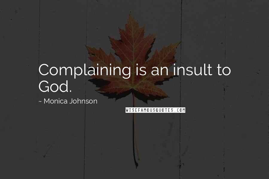 Monica Johnson Quotes: Complaining is an insult to God.