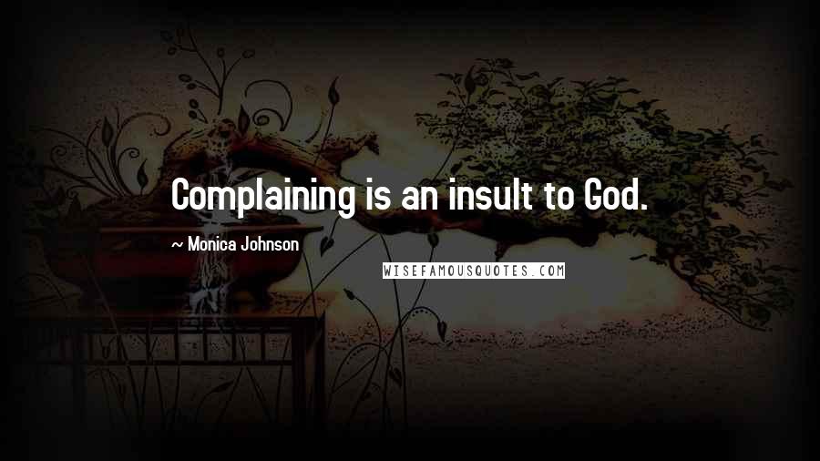 Monica Johnson Quotes: Complaining is an insult to God.