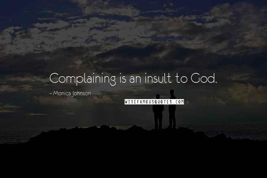 Monica Johnson Quotes: Complaining is an insult to God.