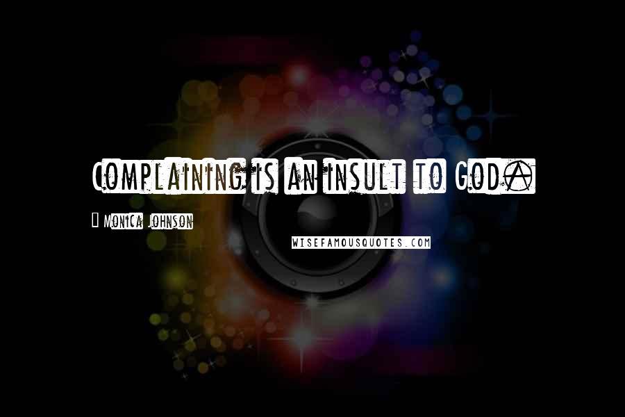 Monica Johnson Quotes: Complaining is an insult to God.