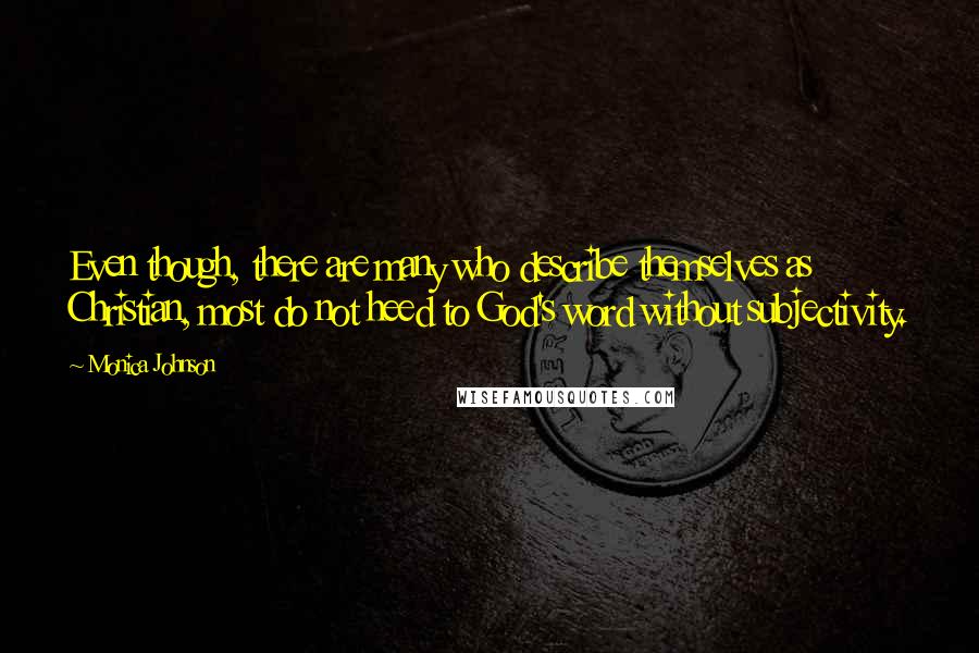 Monica Johnson Quotes: Even though, there are many who describe themselves as Christian, most do not heed to God's word without subjectivity.