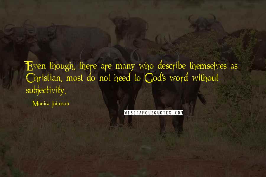 Monica Johnson Quotes: Even though, there are many who describe themselves as Christian, most do not heed to God's word without subjectivity.