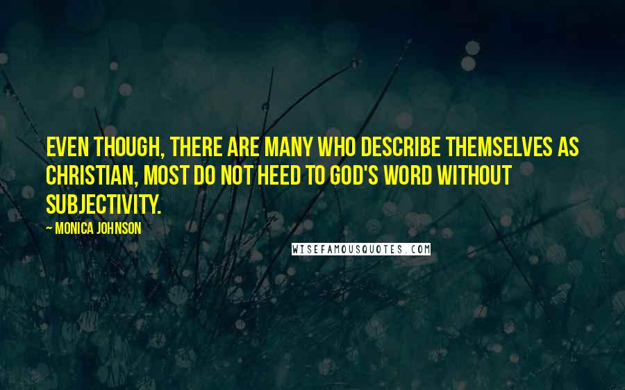 Monica Johnson Quotes: Even though, there are many who describe themselves as Christian, most do not heed to God's word without subjectivity.