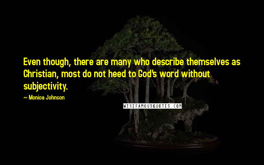 Monica Johnson Quotes: Even though, there are many who describe themselves as Christian, most do not heed to God's word without subjectivity.