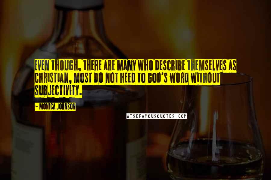 Monica Johnson Quotes: Even though, there are many who describe themselves as Christian, most do not heed to God's word without subjectivity.