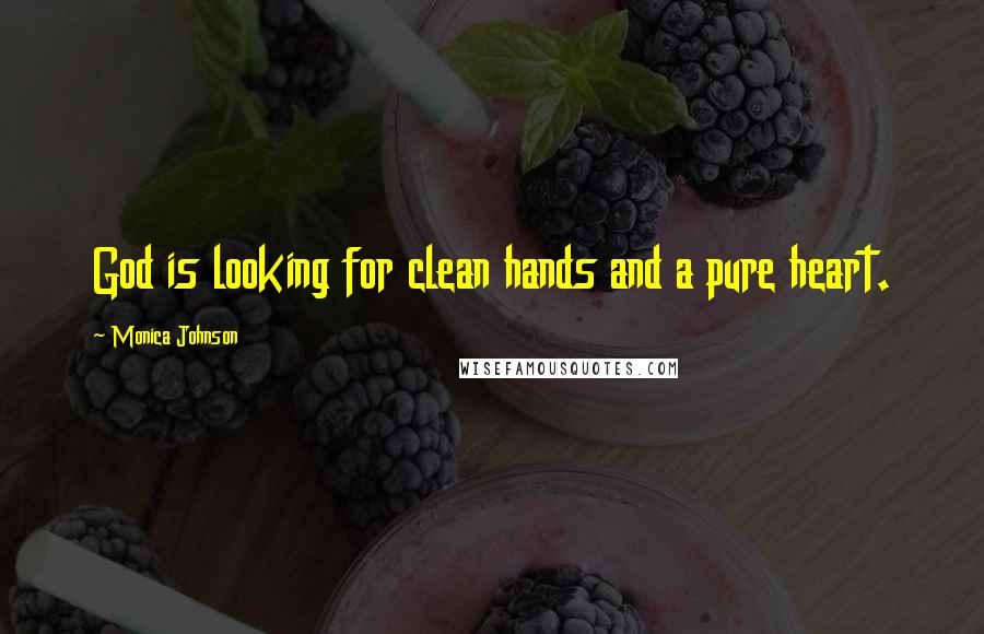 Monica Johnson Quotes: God is looking for clean hands and a pure heart.