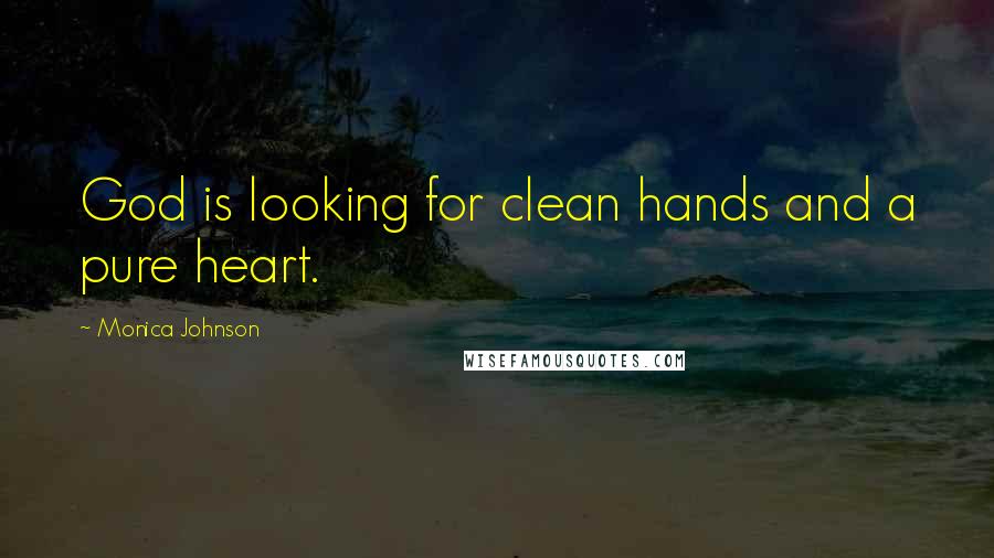Monica Johnson Quotes: God is looking for clean hands and a pure heart.