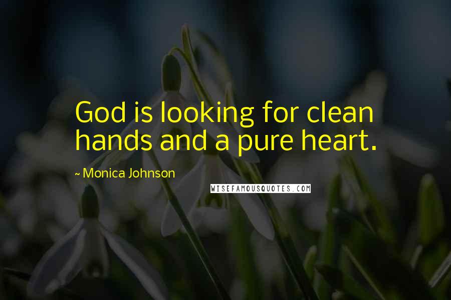 Monica Johnson Quotes: God is looking for clean hands and a pure heart.