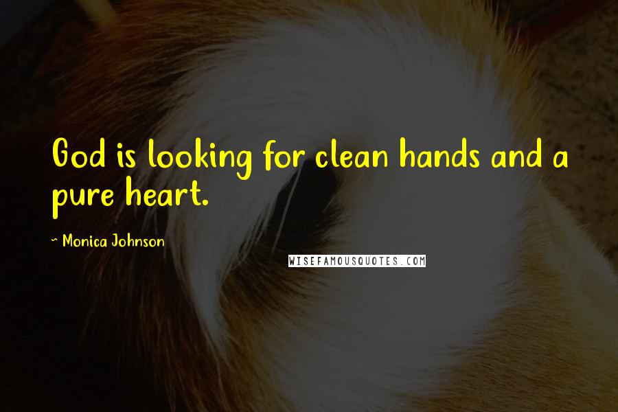 Monica Johnson Quotes: God is looking for clean hands and a pure heart.