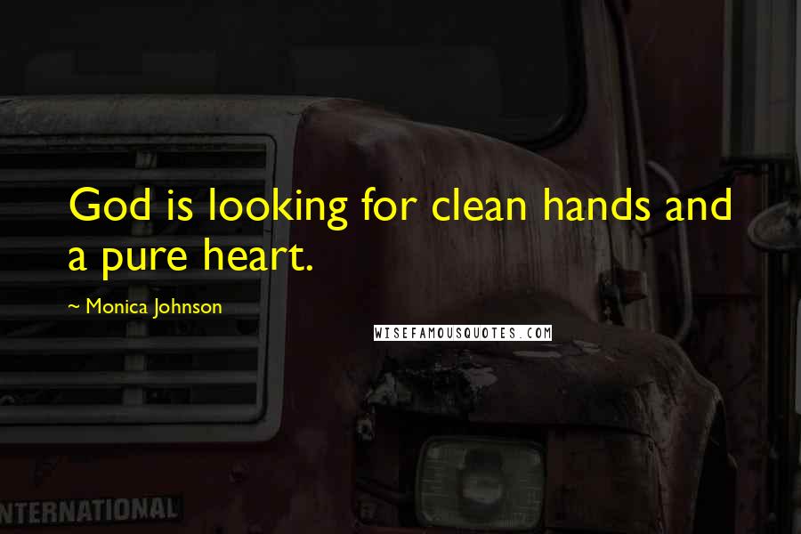 Monica Johnson Quotes: God is looking for clean hands and a pure heart.