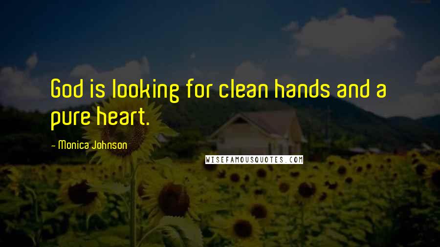 Monica Johnson Quotes: God is looking for clean hands and a pure heart.