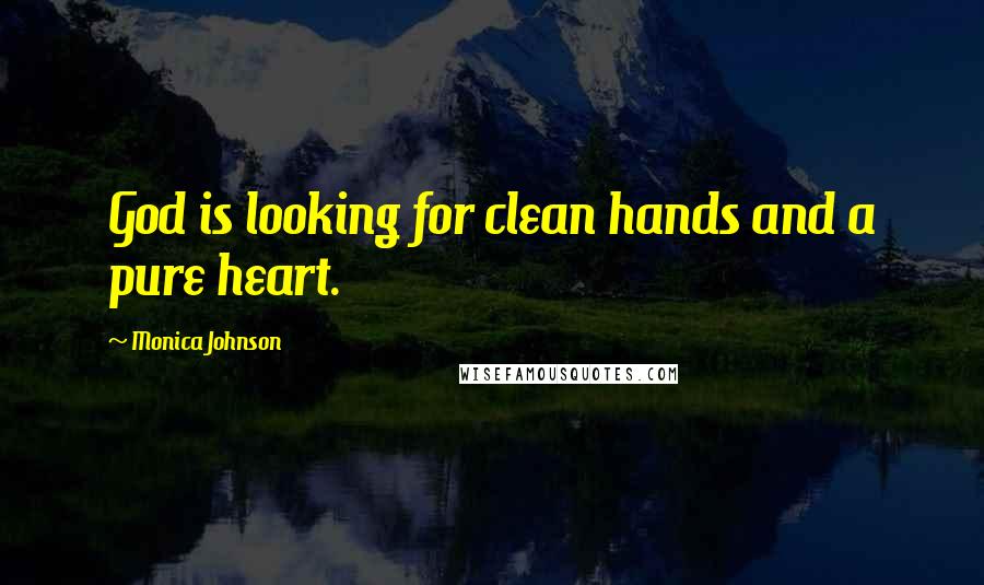 Monica Johnson Quotes: God is looking for clean hands and a pure heart.