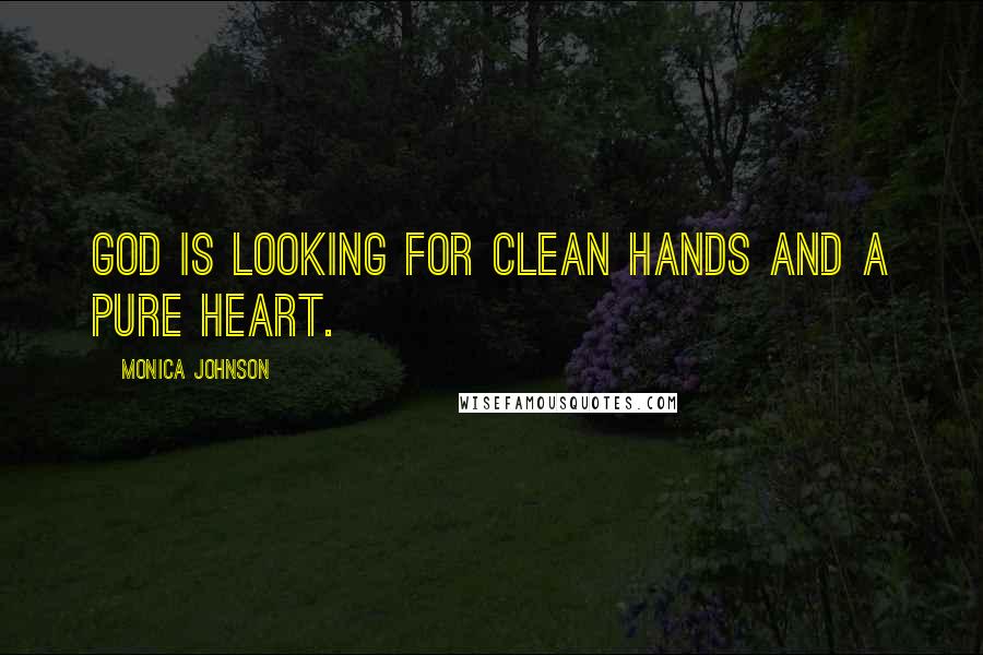 Monica Johnson Quotes: God is looking for clean hands and a pure heart.