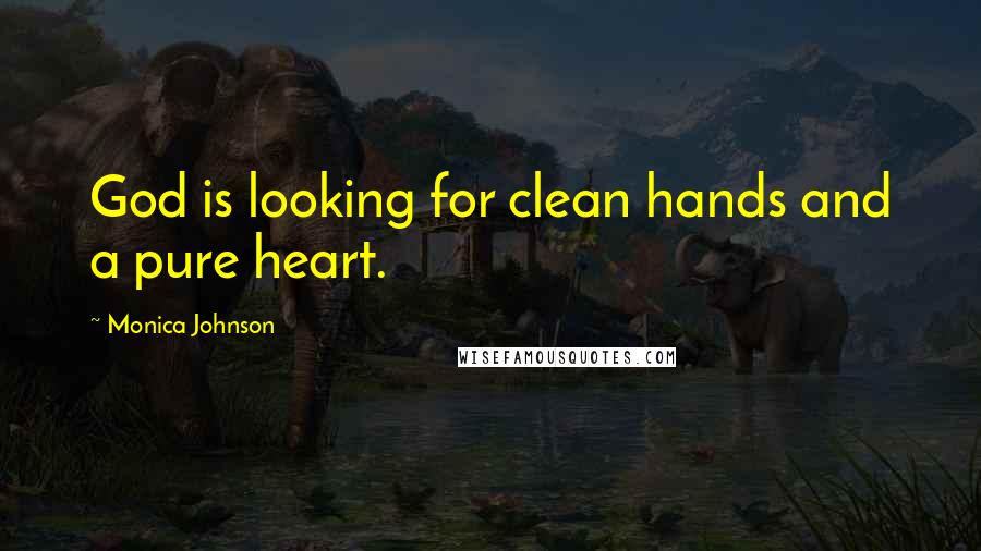 Monica Johnson Quotes: God is looking for clean hands and a pure heart.