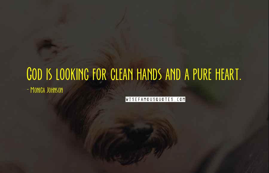 Monica Johnson Quotes: God is looking for clean hands and a pure heart.
