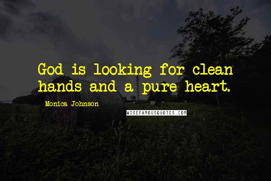 Monica Johnson Quotes: God is looking for clean hands and a pure heart.