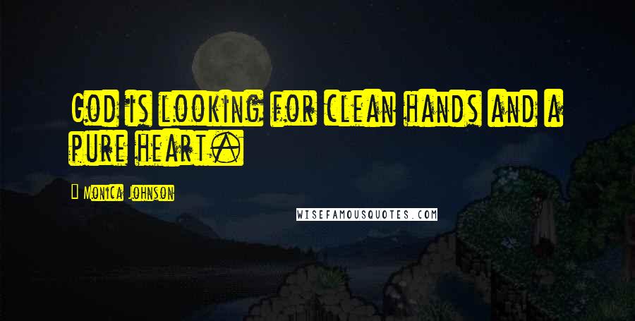 Monica Johnson Quotes: God is looking for clean hands and a pure heart.